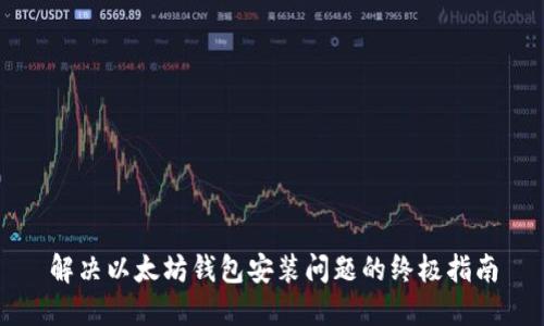解决以太坊钱包安装问题的终极指南