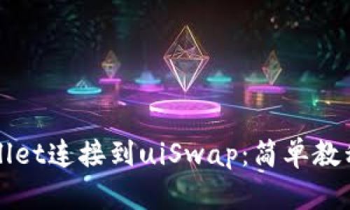 如何将tpWallet连接到uiSwap：简单教程与解决方案