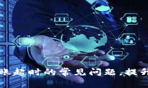: 解决tpWallet转账超时的常见问题，提升数字货币交易效率