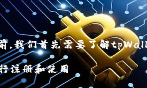在讨论如何注册tpWallet之前，我们首先需要了解tpWallet的基本概念以及它的功能。

### 如何使用tpWallet进行注册和使用