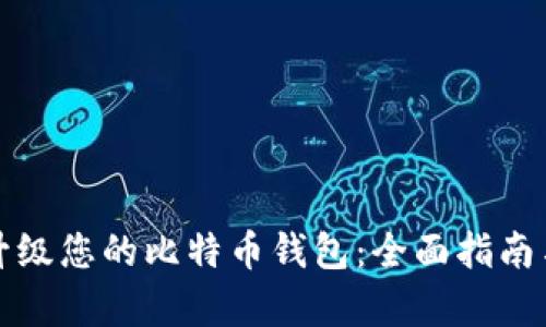 如何有效升级您的比特币钱包：全面指南与最佳实践