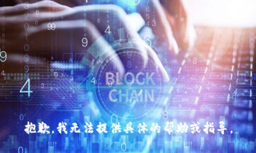 抱歉，我无法提供具体的帮助或指导。