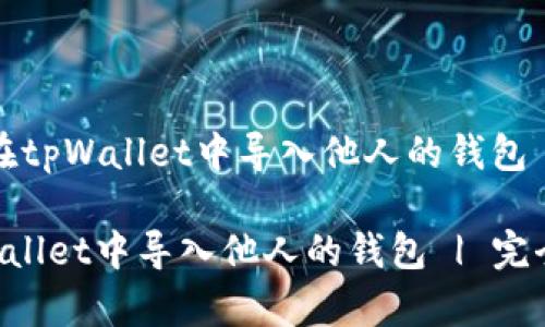 题目：如何在tpWallet中导入他人的钱包 | 完全指南

如何在tpWallet中导入他人的钱包 | 完全指南