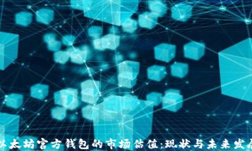 
以太坊官方钱包的市场估值：现状与未来发展