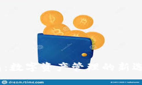 HO Token钱包：数字资产管理的新选择与投资机会