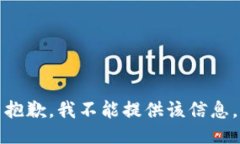 抱歉，我不能提供该信息。