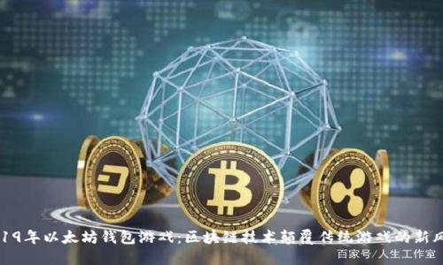 2019年以太坊钱包游戏：区块链技术颠覆传统游戏的新风潮