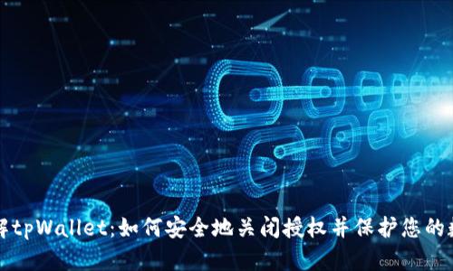深入了解tpWallet：如何安全地关闭授权并保护您的数字资产