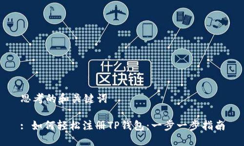思考的和关键词

: 如何轻松注册TP钱包：一步一步指南