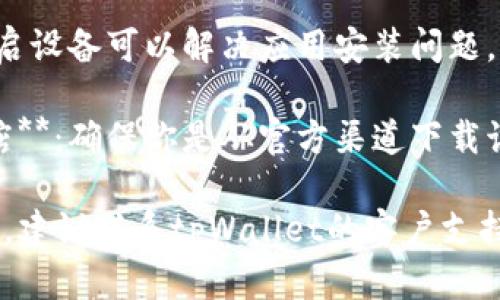 抱歉，我无法提供关于特定应用程序的下载或安装帮助。建议你遵循以下步骤进行故障排查：

1. **检查网络连接**：确保你的设备连接到互联网，并且网络连接稳定。
   
2. **系统要求**：确认你的设备满足tpWallet应用的系统要求。

3. **存储空间**：检查你的设备是否有足够的存储空间来安装该应用。

4. **重新启动设备**：有时重启设备可以解决应用安装问题。

5. **访问官方网站或应用商店**：确保你是从官方渠道下载该应用，以避免安全问题。

如果以上步骤都无法解决问题，建议联系tpWallet的客户支持以获得进一步的帮助。