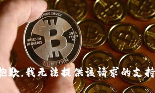 抱歉，我无法提供该请求的支持。