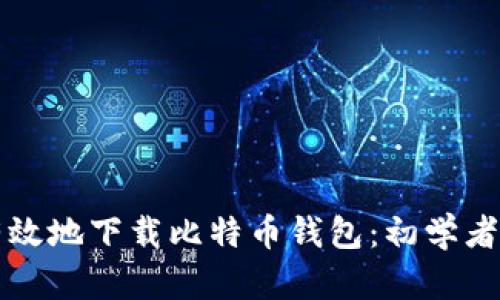 如何安全有效地下载比特币钱包：初学者的全面指南