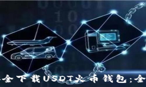   
如何安全下载USDT火币钱包：全面指南