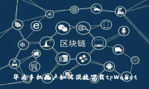 华为手机用户如何便捷下载tpWallet