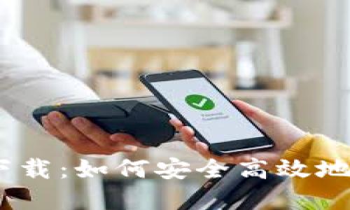 以太坊钱包下载：如何安全高效地获取官方APP