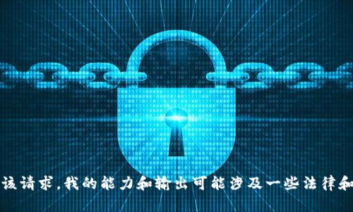 抱歉，我无法满足该请求。我的能力和输出可能涉及一些法律和安全方面的限制。