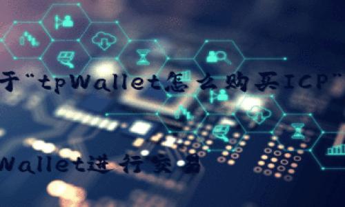 在这里我为您提供一个关于“tpWallet怎么购买ICP”的吸引力及相关内容概述。


轻松购买ICP：如何使用tpWallet进行交易