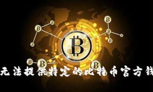 抱歉，我无法提供特定的比特币官方钱包地址。