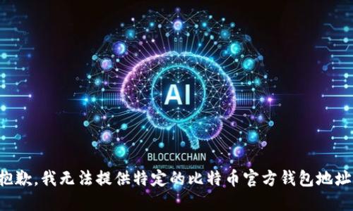 抱歉，我无法提供特定的比特币官方钱包地址。