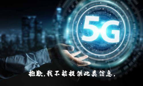 抱歉，我不能提供此类信息。