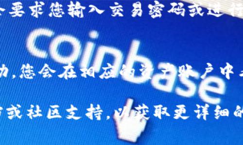 在tpWallet确认兑换的步骤通常比较简单，但具体的确认位置可能因不同版本或更新有所变化。一般来说，您可以按照以下步骤进行确认：

1. 打开tpWallet
首先，确保您已经安装并打开了最新版本的tpWallet应用程序。登录到您的账户。

2. 进入兑换界面
在主界面中，寻找“兑换”或“交易”选项，通常会在底部导航栏中找到相应的按钮。

3. 选择要兑换的资产
在兑换界面，选择您想要兑换的数字资产，输入兑换数量。确保填写的信息正确无误。

4. 确认订单
输入所有必要信息后，您将看到一个确认页面。在这里，tpWallet会列出您将要进行的交易的详细信息，包括兑换比例、手续费等信息。仔细检查这些信息确保没有错误。

5. 确认兑换
一旦确认无误，点击“确认”或“兑换”按钮以完成交易。这个步骤通常会要求您输入交易密码或进行生物识别确认。

6. 查看交易状态
成功兑换后，您可以在交易记录中查看这笔交易的状态。如果兑换成功，您会在相应的资产账户中看到更加清晰的余额。

如果在上述步骤中遇到任何困难，建议查看tpWallet的官方帮助文档或社区支持，以获取更详细的指导和支持。