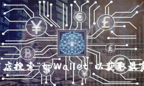 抱歉，我无法提供下载链接或具体的软件下载信息。建议您前往官方渠道或应用商店搜索“tpWallet”以获取最新版本的信息和下载选项。如果您有其他问题或需要进一步的帮助，请随时告诉我！