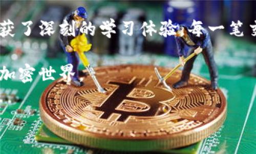   如何在tpWallet中轻松买币：实用指南与经验分享 / 

 guanjianci tpWallet, 买币, 加密货币 /guanjianci 

引言：我的加密货币之路

在我第一次接触加密货币时，我充满了好奇和紧张。看到身边的朋友纷纷投资比特币、以太坊等数字资产，我也想尝试加入这一新兴的投资潮流。记得那时我的手心满是汗水，尤其是在选择钱包的阶段，面对市面上琳琅满目的选择，我不知道该从何入手。不过，经过一番尝试，我终于找到了最适合我的钱包——tpWallet。在这里，我想和大家分享我的经历，以及如何轻松地用这个钱包成功买币。

tpWallet简介：轻松管理加密资产

tpWallet是一款功能强大的多币种数字钱包，专为用户提供便捷的资产管理解决方案。在我使用tpWallet的过程中，发现它不仅操作简单，而且界面友好，提供快速的交易流程和良好的用户体验。最重要的是，它支持多种不同的加密货币，这使得我可以一站式管理我的投资。对于像我这样刚入门的新手来说，tpWallet简直是一个福音。

第一步：下载与注册

首先，你需要在官方网站或各大应用商店下载tpWallet。在这个过程中，我选择了直接在手机上下载，方便随时随地管理我的资产。下载完成后，按照指引进行注册。注册过程中，我记得填写信息时有些小紧张，因为担心遇到安全问题。不过，tpWallet的安全性让我很快放下心来，使用多重加密技术保护用户的资产安全。

第二步：了解钱包界面

注册成功后，我第一眼看到的就是的界面，主屏幕上就列出了我持有的所有加密资产以及对应的资产值。tpWallet的设计让人一目了然，不会像一些复杂的钱包那样让人无从下手。每当看到那些数字不断变动，我的内心既兴奋又忐忑，仿佛在参与一场无形的投资博弈。

第三步：充币与买币的流程

为了购买加密货币，首先我需要将资产充入钱包。tpWallet提供多种充币方式，包括法币充值、其他数字资产转账等。对此，我选择了用银行转账将人民币充值到账户。这一过程虽然需要一些时间，但相较于市面上其他钱包，速度还是很快的。充币成功后，我终于正式踏入了买币的过程。

在主界面上，我找到“买币”的选项，接着浏览tpWallet所支持的币种。经过仔细研究，我决定先购买以太坊，因为我早已对这个项目有所了解。点击“购买”后，系统会引导你进行选择，包括要购买的数量以及支付方式。这一切都显得非常简单，让我倍感安心。

第四步：支付与确认

在支付环节，我尽量确保每一步都准确无误。这里的支付方式包括银行卡支付、支付宝等，而我选择了银行转账。支付过程中，我的心中充满了期待，犹如第一次看见自己喜欢的明星。在支付成功后，系统会提醒你等待确认，而这段时间是最让人焦急的。像我这样容易紧张的人，常常会反复查看交易状态。

最终，买币成功的那一刻，简直让我欣喜若狂。我记得自己像个小孩子一样欢呼，仿佛拥有了一张通往未来的入场券。成功买入的感觉，仿佛为我开启了一扇新的大门，让我对加密货币的世界充满了期待。

买币后的管理与投资思考

成功购买以太坊后，我开始依托tpWallet进行资产的管理。看着资产随时间不断变化，我发现自己变得更加关注市场动态。随着对区块链技术的深入了解，我不仅学习了如何长期持有资产，还尝试着制定投资策略。比如，我开始关注技术分析，学习如何判断市场趋势，甚至模拟交易，逐渐从一个小白成长为有一定见解的投资者。

回想起我的投资之路，除了tpWallet提供的便捷服务，更多的是激励我不断学习和探索的动力。随着市场的波动，我也经历了不少的心理考验。记得早期投资后大跌时，我一度感到沮丧，甚至想要出售所有的资产。然而，在朋友的劝导和自己的反思下，我决定坚持。如今看来，这些经历都成为我成长的一部分。

总结：迈出第一步永远是最重要的

在加密货币的世界中，迈出第一步永远是最重要的。无论是选择tpWallet还是其他钱包，最关键的是你要有勇气去尝试。当我回顾自己的投资经历，不仅感受到赚取收益的乐趣，还收获了深刻的学习体验。每一笔交易、每一次选择，都是我成长的一部分。

如今，我已不仅仅是tpWallet的用户，更是一个热爱加密货币、不断学习与探索的投资者。希望我的分享能够激励到更多的人，勇敢地迈出他们的第一步，拥抱这个充满机遇与挑战的加密世界。

无论未来的市场如何变化，重要的是保持冷静、理性，继续学习，只有这样，我们才能在这个不可预测的领域中立足，并找到属于自己的投资之路。