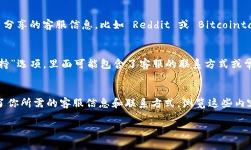 要找到 tpWallet 的客服，通常可以通过以下几种方式：

官方网站查询
访问 tpWallet 的官方网站，通常官网上会有客服联系方式。你可以在网站的底部找到“联系我们”或“客服支持”的链接，里面会提供相关的联系方式，例如电子邮件、在线聊天或电话。

社交媒体平台
许多公司在社交媒体平台上也会设有官方账号，如 Twitter、Facebook 或 Telegram。在这些平台上，你可以关注 tpWallet 的官方账号，并通过私信或者评论的方式联系他们的客服团队。

用户社区与论坛
在一些加密货币和区块链相关的用户社区和论坛中，你也可以找到其他用户分享的客服信息。比如 Reddit 或 Bitcointalk，用户之间的交流可以为你解答不少疑问，同时也能获取客服的联系方式。

应用内支持
如果你已经下载了 tpWallet 的应用，通常在应用内会有一个“帮助”或“支持”选项，里面可能包含了客服的联系方式或常见问题解答。

FAQ和帮助文档
很多公司都会在其网站上提供 FAQ（常见问题）和帮助文档，里面可能包含了你所需的客服信息和联系方式。浏览这些内容可以更加了解 tpWallet 的服务。

通过以上方法，你应该可以方便地找到 tpWallet 的客服联系方式。