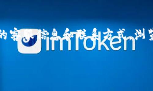 要找到 tpWallet 的客服，通常可以通过以下几种方式：

官方网站查询
访问 tpWallet 的官方网站，通常官网上会有客服联系方式。你可以在网站的底部找到“联系我们”或“客服支持”的链接，里面会提供相关的联系方式，例如电子邮件、在线聊天或电话。

社交媒体平台
许多公司在社交媒体平台上也会设有官方账号，如 Twitter、Facebook 或 Telegram。在这些平台上，你可以关注 tpWallet 的官方账号，并通过私信或者评论的方式联系他们的客服团队。

用户社区与论坛
在一些加密货币和区块链相关的用户社区和论坛中，你也可以找到其他用户分享的客服信息。比如 Reddit 或 Bitcointalk，用户之间的交流可以为你解答不少疑问，同时也能获取客服的联系方式。

应用内支持
如果你已经下载了 tpWallet 的应用，通常在应用内会有一个“帮助”或“支持”选项，里面可能包含了客服的联系方式或常见问题解答。

FAQ和帮助文档
很多公司都会在其网站上提供 FAQ（常见问题）和帮助文档，里面可能包含了你所需的客服信息和联系方式。浏览这些内容可以更加了解 tpWallet 的服务。

通过以上方法，你应该可以方便地找到 tpWallet 的客服联系方式。