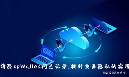 如何清除tpWallet闪兑记录，提升交易隐私的实用指南