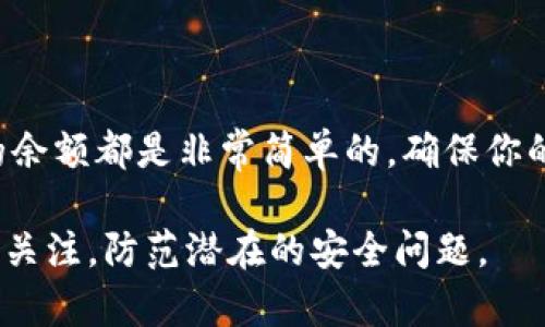 查看tpWallet余额通常可以通过以下步骤进行。如果你使用的是移动设备或电脑上的应用，则可以按照对应的步骤来查看你的钱包余额。以下是一些常见的方法：

在移动应用上查看tpWallet余额
1. 打开 tpWallet 应用。
2. 登陆你的账户。如果你还没有账户，需要注册一个。
3. 在主界面，你应该能看到你的账户余额，通常显示在页面的顶部或首页的显著位置。
4. 如果你想查看更详细的余额信息，比如不同资产的分布，通常可以点击“资产”或“钱包”选项来查阅。

在网页上查看tpWallet余额
1. 打开你的浏览器，输入 tpWallet 的官方网站地址并访问。
2. 登陆你的账户，这步骤与移动应用相似。
3. 进入你的账户界面后，你通常能在首页或资产管理界面直接查看余额。
4. 如果需要详细查看不同数字货币的余额，可以导航到“钱包”或“资产”部分查看更详细的信息。

使用区块链浏览器查看余额
如果你想要更为准确和透明的信息，使用区块链浏览器也是一种不错的选择，特别是当tpWallet支持多个区块链时。
1. 访问相应的区块链浏览器，例如以太坊区块链可以使用 Etherscan。
2. 输入你的钱包地址，点击查询。
3. 你将能看到与你钱包相关的所有交易记录以及余额信息。

结论
无论是通过移动应用、网页还是区块链浏览器，查看 tpWallet 的余额都是非常简单的。确保你的账户安全，通过双重验证等手段保护好你的数字资产。

此外，还需注意定期检查余额，确保对账户的每一笔交易都能保持关注，防范潜在的安全问题。