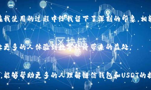 链信钱包USDT提现：简单易懂的操作指南与实用技巧

链信钱包, USDT, 提现/guanjianci

引言：为什么选择链信钱包？
对于许多加密货币爱好者来说，链信钱包已经成为管理资产、交易和投资的重要工具。作为一种方便、安全的数字钱包，链信钱包在用户群体中赢得了良好的口碑。个人觉得，链信钱包不仅操作简便，还提供了丰富的功能和极好的用户体验。这让我想起我小时候第一次接触电子钱包的情景，既兴奋又有些紧张，生怕操作不当会造成损失。如今，借助链信钱包提现USDT的过程变得愈加高效，接下来我将详细介绍这一过程，让更多的人能够享受到其中的便利。

链信钱包简介
链信钱包是一款多功能的加密货币钱包，支持多种数字资产的存储和管理。其用户友好的界面和强大的安全机制，使得无论是新手还是经验丰富的投资者，都能够轻松使用。通过链信钱包，用户能够实现快速转账、快捷兑换以及便捷的提现功能。而USDT作为一种广泛使用的稳定币，让许多用户在加密市场中拥有了更多的灵活性。

USDT提现的准备工作
在我们进入USDT提现的具体步骤之前，有几个准备工作是必须要做的。首先，你需要确保你在链信钱包中有足够的USDT余额。如果你是首次使用钱包，可以选择先接收一些USDT，然后再进行提现。其次，确保你已经完成了钱包的实名认证，这是提高提现安全性和效率的重要措施。此外，检查你的网络连接是否稳定，以保证提现过程的顺利进行。通过这些准备，才能让提现过程顺利无阻。

提现流程详解
以下是USDT提现的具体步骤，希望能帮助到大家：
ol
    listrong登录链信钱包：/strong使用你的账户信息登录到链信钱包。确保你在安全的网络环境中操作，避免泄露个人信息。/li
    listrong选择USDT资产：/strong在钱包的主界面，找到并点击USDT选项，进入USDT的管理页面。/li
    listrong点击“提现”按钮：/strong在USDT管理页面中，通常会有一个“提现”或“转出”的选项，点击进入。/li
    listrong填写提现信息：/strong输入你想要提现的USDT数量，注意检查提现地址的准确性。此外，确保提现费用已经被考虑在内，因为很多钱包在提现时都会收取一定的手续费。/li
    listrong确认提现：/strong仔细核对填写的信息，尤其是提现地址。确认无误后，点击“确认”进行最终审核，并根据系统提示进行身份验证（如短信验证码等）。/li
    listrong等待处理：/strong提交后，系统会处理你的提现请求。根据网络情况，提现通常会在几分钟到几小时内到账。如果超过预期时间，可以查询提现记录或联系客户支持。/li
/ol

提现常见问题
在提现USDT的过程中，可能会遇到一些常见问题，以下是一些解答：
ul
    listrong提现失败怎么办？/strong如果提现失败，首先查看提现记录，了解失败原因，通常是由于填写的信息错误。可以根据提示进行修正后重新尝试。/li
    listrong提现到账时间多久？/strongUSDT提现的到账时间因网络状况而异。通常情况下，提现处理时间在几分钟到几小时不等，若长时间没有到账，要及时联系客服。/li
    listrong提现手续费是多少？/strong这个问题的答案会因钱包的不同而有所不同。一般来说，链信钱包的提现手续费是相对合理的，在操作页面上可以查看到最新的手续费信息。/li
/ul

我的个人经验与感受
在我的投资生涯中，使用链信钱包提现USDT的经历让我印象深刻。记得第一次提现的时候，心情既激动又紧张。虽然我已经了解了操作流程，但一想到资金的安全，我还是不免心里忐忑。特别是在确认提现地址的那个瞬间，我深刻体会到了谨慎的重要性。经过几分钟的等待，交易成功的提醒让我如释重负，随之而来的就是愉悦的成就感。

链信钱包让我意识到，掌握新技术和新工具是多么重要。在这个日新月异的数字金融时代，能够灵活地使用加密货币，不仅是对我们投资能力的挑战，也是对自我学习能力的提升。在我看来，链信钱包不仅是一个资产管理工具，更是对我们数字生活的一种全面升级。

提现对比：与其他钱包的比较
在探讨链信钱包USDT提现的便利时，或许也可以进行一番与其他钱包的对比。例如，我曾经使用过一些主流钱包，例如火币钱包和币安钱包，虽然它们的功能也十分强大，但在提现速度和费用上，链信钱包在我使用的过程中给我留下了深刻的印象。相较之下，链信钱包的提现手续费通常比较低廉，且到账的速度也相对较快。

未来展望：加密资产的趋势
随着数字资产的不断普及，我相信未来链信钱包和USDT的使用场景会越来越广泛。对我而言，加密货币不仅是一种投资方式，更代表着未来财务自由的新选择。在这个过程中，我们可以自由地探索和实践，让更多的人体验到数字经济带来的益处。

结语
总的来说，通过链信钱包提现USDT不仅简单易操作，还可以享受到流畅的用户体验和安全保障。在这个快速变化的世界中，善于使用数字工具的人能够更好地把握机遇，抓住未来的趋势。希望通过这篇文章，能够帮助更多的人理解链信钱包和USDT的提现流程，让每个人都能在这股数字浪潮中乘风破浪。