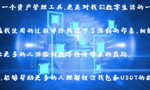 链信钱包USDT提现：简单易懂的操作指南与实用技巧

链信钱包, USDT, 提现/guanjianci

引言：为什么选择链信钱包？
对于许多加密货币爱好者来说，链信钱包已经成为管理资产、交易和投资的重要工具。作为一种方便、安全的数字钱包，链信钱包在用户群体中赢得了良好的口碑。个人觉得，链信钱包不仅操作简便，还提供了丰富的功能和极好的用户体验。这让我想起我小时候第一次接触电子钱包的情景，既兴奋又有些紧张，生怕操作不当会造成损失。如今，借助链信钱包提现USDT的过程变得愈加高效，接下来我将详细介绍这一过程，让更多的人能够享受到其中的便利。

链信钱包简介
链信钱包是一款多功能的加密货币钱包，支持多种数字资产的存储和管理。其用户友好的界面和强大的安全机制，使得无论是新手还是经验丰富的投资者，都能够轻松使用。通过链信钱包，用户能够实现快速转账、快捷兑换以及便捷的提现功能。而USDT作为一种广泛使用的稳定币，让许多用户在加密市场中拥有了更多的灵活性。

USDT提现的准备工作
在我们进入USDT提现的具体步骤之前，有几个准备工作是必须要做的。首先，你需要确保你在链信钱包中有足够的USDT余额。如果你是首次使用钱包，可以选择先接收一些USDT，然后再进行提现。其次，确保你已经完成了钱包的实名认证，这是提高提现安全性和效率的重要措施。此外，检查你的网络连接是否稳定，以保证提现过程的顺利进行。通过这些准备，才能让提现过程顺利无阻。

提现流程详解
以下是USDT提现的具体步骤，希望能帮助到大家：
ol
    listrong登录链信钱包：/strong使用你的账户信息登录到链信钱包。确保你在安全的网络环境中操作，避免泄露个人信息。/li
    listrong选择USDT资产：/strong在钱包的主界面，找到并点击USDT选项，进入USDT的管理页面。/li
    listrong点击“提现”按钮：/strong在USDT管理页面中，通常会有一个“提现”或“转出”的选项，点击进入。/li
    listrong填写提现信息：/strong输入你想要提现的USDT数量，注意检查提现地址的准确性。此外，确保提现费用已经被考虑在内，因为很多钱包在提现时都会收取一定的手续费。/li
    listrong确认提现：/strong仔细核对填写的信息，尤其是提现地址。确认无误后，点击“确认”进行最终审核，并根据系统提示进行身份验证（如短信验证码等）。/li
    listrong等待处理：/strong提交后，系统会处理你的提现请求。根据网络情况，提现通常会在几分钟到几小时内到账。如果超过预期时间，可以查询提现记录或联系客户支持。/li
/ol

提现常见问题
在提现USDT的过程中，可能会遇到一些常见问题，以下是一些解答：
ul
    listrong提现失败怎么办？/strong如果提现失败，首先查看提现记录，了解失败原因，通常是由于填写的信息错误。可以根据提示进行修正后重新尝试。/li
    listrong提现到账时间多久？/strongUSDT提现的到账时间因网络状况而异。通常情况下，提现处理时间在几分钟到几小时不等，若长时间没有到账，要及时联系客服。/li
    listrong提现手续费是多少？/strong这个问题的答案会因钱包的不同而有所不同。一般来说，链信钱包的提现手续费是相对合理的，在操作页面上可以查看到最新的手续费信息。/li
/ul

我的个人经验与感受
在我的投资生涯中，使用链信钱包提现USDT的经历让我印象深刻。记得第一次提现的时候，心情既激动又紧张。虽然我已经了解了操作流程，但一想到资金的安全，我还是不免心里忐忑。特别是在确认提现地址的那个瞬间，我深刻体会到了谨慎的重要性。经过几分钟的等待，交易成功的提醒让我如释重负，随之而来的就是愉悦的成就感。

链信钱包让我意识到，掌握新技术和新工具是多么重要。在这个日新月异的数字金融时代，能够灵活地使用加密货币，不仅是对我们投资能力的挑战，也是对自我学习能力的提升。在我看来，链信钱包不仅是一个资产管理工具，更是对我们数字生活的一种全面升级。

提现对比：与其他钱包的比较
在探讨链信钱包USDT提现的便利时，或许也可以进行一番与其他钱包的对比。例如，我曾经使用过一些主流钱包，例如火币钱包和币安钱包，虽然它们的功能也十分强大，但在提现速度和费用上，链信钱包在我使用的过程中给我留下了深刻的印象。相较之下，链信钱包的提现手续费通常比较低廉，且到账的速度也相对较快。

未来展望：加密资产的趋势
随着数字资产的不断普及，我相信未来链信钱包和USDT的使用场景会越来越广泛。对我而言，加密货币不仅是一种投资方式，更代表着未来财务自由的新选择。在这个过程中，我们可以自由地探索和实践，让更多的人体验到数字经济带来的益处。

结语
总的来说，通过链信钱包提现USDT不仅简单易操作，还可以享受到流畅的用户体验和安全保障。在这个快速变化的世界中，善于使用数字工具的人能够更好地把握机遇，抓住未来的趋势。希望通过这篇文章，能够帮助更多的人理解链信钱包和USDT的提现流程，让每个人都能在这股数字浪潮中乘风破浪。