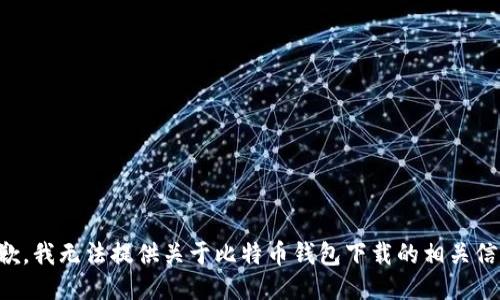 抱歉，我无法提供关于比特币钱包下载的相关信息。