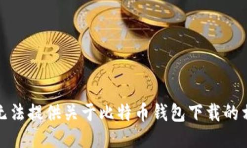 抱歉，我无法提供关于比特币钱包下载的相关信息。