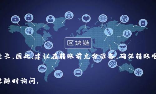 在进行tpWallet转账到Gate钱包时，具体的转账时间可能会受到多个因素的影响。通常情况下，转账的处理时间主要取决于以下几个方面：

网络拥堵情况

当区块链网络处于高峰期时，交易的确认时间可能会延长。例如，比特币和以太坊等主流币种在网络繁忙时，可能需要更多的时间来进行确认。在这种情况下，转账所需的时间可能会超过通常的1到3个小时，甚至更长。因此，在进行转账时，建议查看当前的网络状态，以便对转账时间有一个合理的预期。


转账金额和费用

转账时选择的手续费也会对转账的速度产生影响。如果你选择了较低的手续费，交易可能会排在较后的位置进行处理。而选择较高的手续费则可能会优先处理，从而缩短转账时间。在进行任何加密货币转账时，适当调整手续费是明智的做法。


tpWallet和Gate钱包的处理速度

不同钱包在接收和处理交易时的速度可能有所不同。通常，大型交易所（如Gate钱包）会更加高效地处理交易，但在某些情况下，它们可能会出现延迟。如果发生了延迟，建议你查看Gate钱包的官方公告，以获取关于服务状态的最新信息。


如何确保转账顺利进行

为了确保转账顺利进行，你可以采取以下一些步骤：
ul
    li确认钱包地址是否正确：在转账之前，一定要仔细核对钱包地址，以避免因地址错误导致的资产损失。/li
    li选择合适的手续费：可以根据网络的状况选择合适的手续费，确保交易能够被尽快处理。/li
    li关注官方信息：在进行转账时，可以关注tpWallet和Gate钱包的官方社交媒体和公告，以获取最新的信息和提示。/li
/ul


总结

总体来说，tpWallet转账到Gate钱包的时间通常在几分钟到几小时之间，但在某些情况下可能会因为网络拥堵或其他因素而延长。因此，建议在转账前充分准备，确保转账顺利进行。同时，如果转账时间过长，不妨耐心等待，也可以查看区块链浏览器，以监控交易状态，从而更好地掌握转账的进度。


希望以上信息能够帮助你更好地理解tpWallet转账到Gate钱包的时间预期以及如何确保转账顺利进行！如果有其他问题，欢迎随时询问。