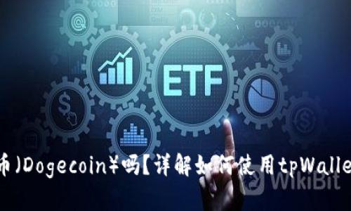 tpWallet支持狗狗币（Dogecoin）吗？详解如何使用tpWallet管理你的数字资产