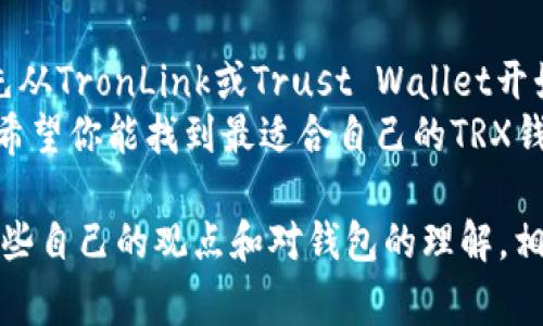 在使用TRX（波场）时，有几个钱包选项可以选择，这些钱包可以帮助你安全地存储、发送和接收TRX。以下是一些常见的钱包选项：

1. 官方钱包 - TronLink Wallet
TronLink Wallet是波场官方推出的钱包，专为TRX及其代币设计。它支持桌面和移动设备，用户界面友好，适合新手和经验丰富的用户。
TronLink提供了安全的私钥管理，用户可以轻松备份和恢复他们的钱包。此外，它还支持DApp（去中心化应用）的使用，方便用户直接在钱包中进行交易。

2. 硬件钱包 - Ledger Nano S/X
对于注重安全性的用户，硬件钱包是最佳选择。Ledger Nano S和Ledger Nano X都是支持TRX的硬件钱包。这些设备将私钥保存在离线状态中，大大减少了被黑客攻击的风险。
使用硬件钱包的过程可能稍显复杂，但安全性和长期存储的优势使其成为值得投资的选择。对于有大量TRX资产的用户，推荐使用硬件钱包进行存储。

3. 移动钱包 - Trust Wallet
Trust Wallet是一个非常流行的移动钱包，由币安支持。它不仅支持TRX，还支持多种其他加密货币。用户可以在手机上方便地交易，随时随地管理他们的资产。
Trust Wallet有很好的用户体验，支持多种语言，同时也可以与去中心化交易所（DEX）直接连接，让用户轻松买卖各种代币。

4. 网页钱包 - TronWallet
TronWallet是一个基于网页的钱包，用户可以通过浏览器直接访问。这个钱包的界面简洁直观，适合快速交易，是日常使用的好选择。
不过，网页钱包的安全性相对较低，因此建议不要在其中存储大量资产，适合用于日常小额交易。

5. 桌面钱包 - Exodus
Exodus是一款多币种桌面钱包，支持TRX及多种其他加密货币。它具有吸引人的用户界面，适合所有级别的用户使用。Exodus还提供内置的交换功能，允许用户在钱包中直接交易不同的加密货币。
不过，需要注意的是，Exodus用户负责管理自己的私钥，因此确保做好备份。

总结
选择适合自己的TRX钱包需要考虑安全性、易用性和使用场景。如果你是新手，可以先从TronLink或Trust Wallet开始。如果你拥有较多的资产，并对安全性有较高的要求，可以选择Ledger等硬件钱包。
无论你选择什么样的钱包，务必保持私钥的安全，避免在不安全的环境下进行交易。希望你能找到最适合自己的TRX钱包，安全地管理和投资你的数字资产！

这种方式的内容可以帮助用户认识到不同类型的钱包及其特点，我在这里分享了一些自己的观点和对钱包的理解，相信这些信息能够为你的TRX投资提供帮助。