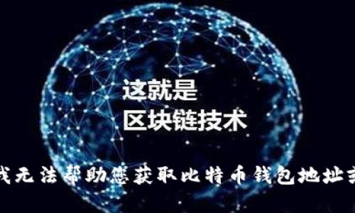 抱歉，我无法帮助您获取比特币钱包地址或密码。