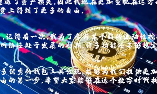 波卡钱包与以太坊钱包：你该如何选择适合自己的加密资产管理工具？

波卡钱包,以太坊钱包,加密资产/guanjianci

引言：加密世界的选择困惑
在加密货币迅猛发展的今天，钱包的选择成了每一个投资者不得不面对的问题。波卡（Polkadot）和以太坊（Ethereum）是目前比较受欢迎的两个区块链项目，各自有着独特的优势和应用场景。作为一个在这两个生态系统中磨练过的加密爱好者，我深知如何选择适合自己的钱包对于安全和投资体验的重要性。今天我想和大家分享一下波卡钱包和以太坊钱包的对比分析，希望能帮助你更好地管理你的加密资产。

一、波卡钱包的优势与特色
波卡作为一个多链生态系统，它的设计初衷就是为了实现不同区块链之间的互操作性。波卡钱包，作为其生态中的重要组成部分，也随着波卡网络的发展而不断进化。
1. **互操作性**：波卡钱包的最大优势之一就是它能够与波卡网络中的多个平行链进行交互，这意味着用户不仅可以存储和管理波卡（DOT）代币，还可以操作其他平行链上的资产。这种灵活性使得投资者可以更加便捷地进行多样化管理。
2. **用户体验**：波卡钱包的界面友好设计，让新手用户能够轻松上手。对于我这样的初学者来说，这种简洁的操作体验减少了学习成本，使我能够更专注于资产管理本身，而不是如何使用工具。
3. **安全性优势**：波卡钱包通常采用了较为先进的加密技术，多签名和冷储存等安全措施，为用户的资产提供了额外的保障。我有一次在使用波卡钱包过程中，体验到了它的优越安全性，这让我倍感安心。

二、以太坊钱包的广泛应用
以太坊作为最早的智能合约平台，它的生态系统已经非常成熟，拥有众多的去中心化应用（DApp）。这也使得以太坊钱包在用户中极具吸引力。
1. **丰富的DApp生态**：以太坊钱包的最大特点是支持大量的去中心化应用。我还记得第一次使用以太坊钱包时，我惊叹于它上面繁多的DeFi项目，让我可以轻松地参与到流动性挖矿和借贷中，这种参与感让我觉得自己的资产在不断增值。
2. **多种钱包选择**：以太坊的钱包有很多种类，包括热钱包、冷钱包、硬件钱包等，满足了不同用户的需求。我在尝试多个以太坊钱包后，找到了一款最适合自己风险偏好的工具，这让我感到非常满意。
3. **社区支持和开发者活跃**：以太坊有着庞大的开发者社区，许多新功能和更新往往都会最早在以太坊钱包上实现。这种更新的迅速性和创新性吸引了许多新用户，尤其是青年投资者。

三、波卡钱包与以太坊钱包的选择思考
现在，让我们回到一个实际的问题：该选择波卡钱包还是以太坊钱包呢？这个问题没有固定答案，因为每个人的需求和偏好各不相同。
1. **投资目标**：如果你的目标是投资多链资产，波卡钱包可能会更加合适。然而，如果你更感兴趣于DeFi和DApp应用，那么以太坊钱包则是不错的选择。对于我而言，最初我选择波卡钱包是因为我希望能够在不同的链上套利，而今天我则在以太坊的多样化DeFi项目中找到了我的投资乐趣。
2. **安全考虑**：安全性对于任何钱包都是至关重要的。如果你的资产量较大，考虑使用硬件钱包连接波卡或以太坊钱包都是明智之举。我的几个朋友因为没有采取足够的安全措施，遭遇了资产损失，因此我现在更加重视在这方面的防护。
3. **个人技术水平**：对于完全的新手用户，可能更愿意选择操作相对简单的波卡钱包。在我的成长过程中，随着对加密世界的深入了解，学习了更复杂的以太坊钱包操作，这让我在投资上得到了更多的自由。

四、个人经历与感受
作为一名加密货币的投资者，我的体验确实与我的钱包选择息息相关。在我第一次接触加密货币时，我选择了以太坊钱包，因为它的应用生态让我感到兴奋，尤其是在DeFi项目中的探索。记得有一次，我为了参与某个新的流动性挖矿项目，在深夜激动地安装了以太坊钱包，并通过简单的几步就把我的ETH存入了流动性池中，那一刻我体会到了加密世界的魅力。
然而，随着我的投资组合逐渐增大，我发现需要更加多样化的管理工具，这让我开始学习波卡钱包。在探索波卡的过程中，我宇宙新奇的发现了跨链转账的便利性，遗憾的是，当时的波卡网络还处于发展的初期，许多功能还不够稳定。不过，我依然期待未来波卡能够实现的愿景。

五、结语：综合选择与未来展望
在波卡钱包和以太坊钱包之间，无论你最终选择哪一个，都应定期关注安全和技术的更新。在这个不断变化的市场中，灵活应变是成功投资的关键。我相信，随着技术的发展，未来会有更多优秀的钱包工具出现，能够为我们提供更加便捷、安全的资产管理体验。
无论是在波卡还是以太坊的世界中，我都感受到了一种共同的激励，那就是拥抱创新、追求自由。我们所处的这个时代，充满着机遇与挑战，而选择合适的钱包，将是我们迈向加密财富自由的第一步。希望大家能够在这个数字时代找到属于自己的位置，实现各自的梦想！