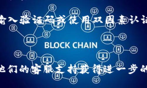 要登录tpWallet，您可以按照以下步骤进行操作：

1. **访问官方网站**：打开您的网络浏览器，并在地址栏中输入tpWallet的官方网站URL。

2. **找到登录选项**：在首页上，通常会有一个明显的“登录”按钮或链接。点击该按钮。

3. **输入凭据**：在登录页面，您需要输入已经注册的账户信息，包括用户名和密码。如果您是首次使用，可能需要先注册账号。

4. **验证身份**：某些情况下，tpWallet可能会要求您进行身份验证，比如输入验证码或使用双因素认证。

5. **成功登录**：输入正确的信息后，您就能成功登录到tpWallet的界面。

如果您在登录过程中遇到困难，可以查看tpWallet官网的帮助文档或联系他们的客服支持获得进一步的帮助。确保您使用的网络环境安全，避免在公共Wi-Fi环境下登录重要账户。