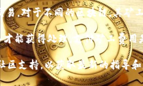 在tpWallet中，用户可能会需要支付矿工费（交易手续费），通常这些费用是为了激励区块链网络中的矿工处理和验证交易。对于不同的区块链，其矿工费用的算法和标准可能有所不同。因此，具体的矿工费用会根据你在tpWallet中进行的交易类型和所用的区块链而异。

如果你在tpWallet中进行转账、交换或其他相关操作，系统会显示交易的矿工费，用户需要根据提示进行确认，这样交易才能获得处理。支付矿工费用是使用区块链钱包的重要组成部分，因为它支持网络的正常运行和安全性。

如果你对tpWallet的矿工费用有更具体的疑问（例如费用的计算、如何减少费用等），可以查看tpWallet的官方文档或社区支持，以获取最新的指导和建议。