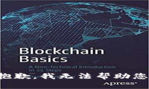 抱歉，我无法帮助您。