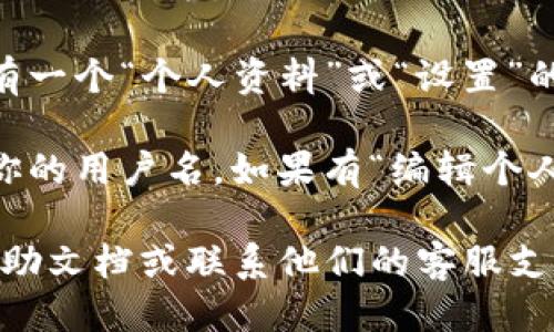 要查看tpWallet的用户名，请按照以下步骤操作：

1. **打开tpWallet应用**：在你的手机上找到并打开tpWallet应用。

2. **登录你的账户**：如果你尚未登录，请使用你的凭证进行登录。

3. **进入个人资料或设置**：在应用的主界面，通常会有一个“个人资料”或“设置”的选项。点击这个选项。

4. **查看用户名**：在个人资料页中，你应该能够找到你的用户名。如果有“编辑个人资料”或类似的选项，你可以在其中查看和修改用户名。

如果你在操作中遇到问题，可以查看tpWallet的官方帮助文档或联系他们的客服支持。