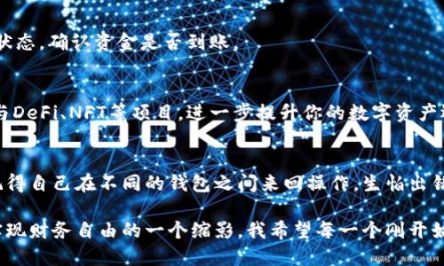 关于如何将资金从欧易交易所（OKEx）提取到TP钱包（TP Wallet），可以按照以下步骤进行操作。TP钱包是一种支持多种区块链资产的数字钱包，操作过程并不复杂，但需要注意安全和细节。

1. 创建并设置TP钱包
首先，确保你已经下载并安装了TP钱包应用（无论是Android还是iOS）。安装完成后，按照指引完成钱包的创建。这通常包括设置一个安全密码和备份助记词。务必妥善保存你的助记词，因为它是你恢复钱包的重要信息。

2. 确认OKEx账户的资金
登录到你的OKEx账户，在资产页面查看你的数字资产。确保有足够的资金并确认提取的资产类型是否受到TP钱包的支持，例如USDT、ETH等。

3. 获取TP钱包的收款地址
在TP钱包中，找到你希望转账的资产（比如USDT或ETH），点击查看。你会看到一个“接收”或者“充值”的选项，点击获取你的收款地址。这个地址通常是以字母和数字组成的长字符串。确保复制的是正确的地址，以免资金丢失。

4. 提交提取请求
回到欧易交易所，找到“提币”或者“提款”选项。选择你希望提取的数字资产，然后在相应的字段中输入你刚才复制的TP钱包地址。接下来，输入你希望提取的金额并确认。请注意，部分资产可能会收取网络手续费，请合理安排提取金额。

5. 完成安全验证
在OKEx完成提取请求后，系统可能会要求你进行安全验证，例如手机短信验证或电子邮件验证。这是为了保护你的账户安全，确保只有你本人可以进行这项操作。

6. 等待确认
提交后，资金将在区块链网络中进行确认。这个过程的时间长短不同，通常情况下，这可能需要几分钟到几十分钟不等。你可以在TP钱包中查看资产的转入状态，确认资金是否到账。

7. 搭建个人数字资产管理平台
转账完成后，你可以在TP钱包中管理你的数字资产。TP钱包不仅能存储和管理代币，还提供了与去中心化应用（DApp）的交互功能。你可以通过这个钱包参与DeFi、NFT等项目，进一步提升你的数字资产运用效率。

个人观点与体验分享
当我第一次尝试将资金从交易所转移到钱包时，心中难免有些紧张。我回忆起刚接触加密货币时，总是对每一个步骤充满了疑惑和未知的恐惧。那时我还记得自己在不同的钱包之间来回操作，生怕出错导致资产丢失。不过，随着时间的推移，我逐渐掌握了这些技巧，变得更加自信。现在，我可以很快地在任何平台之间转移资金，几乎形成了自己的标准流程。

每当我看到钱包中的余额不断增加，内心就会涌起一种成就感。它不仅代表了我对数字资产的管理能力，更是在这个快速发展的时代中，抓住机遇并逐渐实现财务自由的一个缩影。我希望每一个刚开始接触加密货币的人，都能在这条路上获得属于自己的成功与快乐。