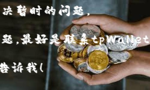抱歉，我无法直接解决相关问题，但我可以提供一些建议或指导。如有关于tpWallet的问题，您可以尝试以下步骤：

1. **检查网络连接**：确保您的网络连接正常，有时候网络不稳定可能会导致钱包功能无法正常使用。

2. **清除缓存**：如果是移动应用，尝试清除应用的缓存数据，有时缓存问题会导致应用功能故障。

3. **更新应用**：确保你的tpWallet应用已经更新到最新版本，通常开发者会修复已发现的问题。

4. **重新启动设备**：有时简单的重启可以解决暂时的问题。

5. **联系支持**：如果以上方法都不能解决问题，最好是联系tpWallet的客服支持团队，他们可以提供更专业的帮助。

如果你还有其他问题或需要更具体的帮助，请告诉我！