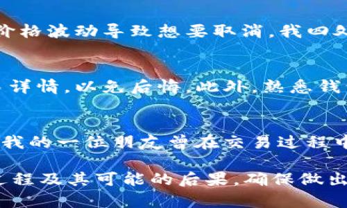 在tpWallet中购买或兑换加密货币后，是否可以取消交易取决于多种因素，包括区块链的特性和交易状态。下面是关于tpWallet买币是否可以取消的一些关键要点：

1. 交易确认状态
当您在tpWallet中执行买币操作时，交易会被广播到区块链网络。交易一旦被确认，就无法取消。不同的区块链对交易确认的规则各不相同。例如，在比特币或者以太坊网络上，交易被多个节点确认后，会变得不可逆。

2. 交易未确认状态
如果您的交易尚未被确认，您可能有机会通过取消交易请求来解决。但是，这需要在区块链上操作，比如使用替代费用重新提交一笔新交易，或在您的钱包操作中寻找取消选项。

3. 不同的交易类型
在tpWallet中，有些交易可以在钱包内部进行处理（比如兑换代币），这些通常是更容易管理的。然而，针对直接从交易所买币的操作，由于涉及外部平台，所需的取消流程可能会更加复杂。

4. 用户体验
在我初次接触加密货币时，对钱包和交易的操作并不熟悉。在某次购买过程中，我看到交易提交通知，但后来因为价格波动导致想要取消，我四处寻找解决办法，才明白了不同交易状态的重要性。这个经历让我认识到，仔细了解交易流程和状态是非常必要的。

5. 预防措施与建议
为了避免今后可能出现的交易取消问题，我建议在进行交易之前，确保对市场情况有充分的了解，并仔细检查交易详情，以免后悔。此外，熟悉钱包的功能和交易流程也是非常重要的。

6. 客户支持与社群
如果在使用tpWallet过程中遇到无法取消的交易，联系钱包的客户支持或查找相关社群和论坛可能会提供帮助。我的一位朋友曾在交易过程中遇到过类似问题，他通过社区网站获取到了不少有用的建议和指导，这让我意识到社群的力量。

综上所述，tpWallet中交易的可取消性受到多种因素的影响。在进行任何交易之前，务必要充分了解相关的交易过程及其可能的后果，确保做出明智的决策。