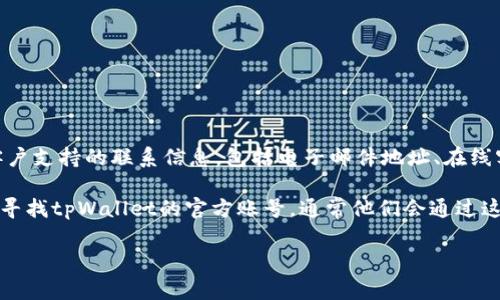 要找到tpWallet的客服位置，最有效的方式通常是查看他们的官方网站或应用程序。这些地方通常会提供客户支持的联系信息，包括电子邮件地址、在线客服聊天或社交媒体账号。此外，你也可以在tpWallet的帮助中心或常见问题解答（FAQ）页面找到相关信息。

如果在这些官方渠道上找不到您需要的信息，您也可以尝试通过社交媒体平台（例如Twitter、Facebook等）寻找tpWallet的官方账号，通常他们会通过这些平台提供客户支持。

如果你在使用tpWallet时遇到任何问题，建议直接联系他们的客服，以获得最快和最准确的帮助。