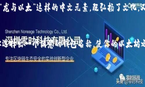 在使用以太坊钱包时，选择一个合适的钱包名称是非常重要的，既要，又要能代表你的数字资产身份。以下是一些关于以太坊钱包名称填写的建议：

1. 
钱包名称应尽可能简短且易于记忆，避免使用过于复杂的词汇或长句。例如，可以直接使用“我的以太坊钱包”或“ETH储蓄钱包”等简单名称。这不仅便于你自己快速识别，也方便在与他人分享时理解。

2. 体现个性和目的
通过钱包名称反映出你对这个钱包的使用目的或个人情感。例如，如果这是一个用于理财或投资的钱包，可以命名为“我的ETH投资宝盒”。如果这个钱包主要用于日常交易，可以称之为“日常ETH钱包”。这样的名称能更好地展现你的使用意图。

3. 避免使用个人信息
在选择钱包名称时，一定要避免使用个人身份信息，如姓名、出生日期或其他敏感信息。这是为了保护你的隐私安全。钱包名称应尽量保持匿名，降低被攻击或被识别的风险。

4. 考虑未来的变化
有时候我们在创建钱包时可能会觉得当前的名称很符合期望，但未来可能会有所变化。建议选择一个更通用的名称，避免过于特定的描述。例如，使用“以太坊收藏钱包”而不是“2023年夏季投资钱包”。这样可以在未来的使用中保持灵活性。

5. 激发情感共鸣
钱包名称可以传达一定的个人情感。如果你有一个特别的故事或者情感寄托在这个钱包上，可以在名称中体现出来。例如，“我和朋友一起的ETH之约”可以传达出与朋友共同参与投资的情感连接。

6. 文化与数字资产的关联
在全球数字资产文化中，很多用户会将特定国家或地区的文化元素融入到钱包名称中。例如，使用“龙与以太”这样的中文元素，既弘扬了文化，又直观地表达了内容。

小结
总之，填充以太坊钱包名称应注重简洁性、个性、隐私保护与未来的适应性。希望这些建议能帮助你选择出一个满意的钱包名称，使你的以太坊之旅更加顺畅和愉快。

如果需要更具体的信息或进一步的帮助，随时可以问我！