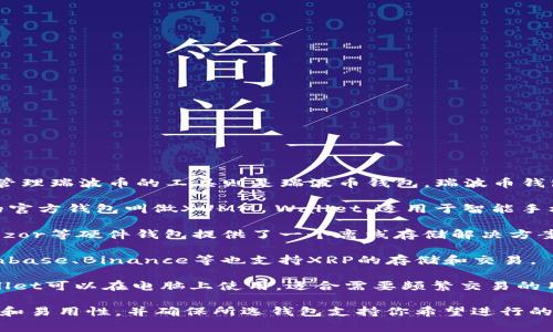 瑞波币（XRP）是一种数字货币，而管理瑞波币的工具则是瑞波币钱包。瑞波币钱包有多种选择，通常包括以下几种：

1. **官方钱包**：瑞波公司提供的官方钱包叫做XUMM Wallet，适用于智能手机，支持安全存储和管理XRP。

2. **硬件钱包**：像Ledger和Trezor等硬件钱包提供了一个离线存储解决方案，相对安全，适合长期持有。

3. **网络钱包**：一些平台如Coinbase、Binance等也支持XRP的存储和交易。

4. **桌面钱包**：例如Toast Wallet可以在电脑上使用，适合需要频繁交易的用户。

选择瑞波币钱包时，应注意安全性和易用性，并确保所选钱包支持你希望进行的所有交易功能。
